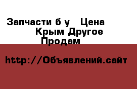 Запчасти б у › Цена ­ 1 000 - Крым Другое » Продам   